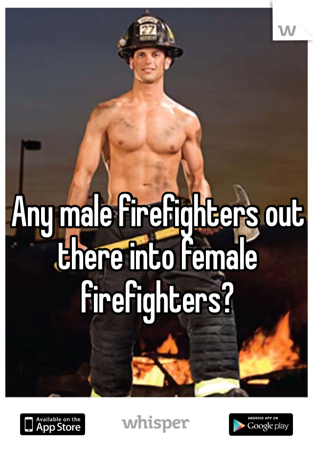 Any male firefighters out there into female firefighters?