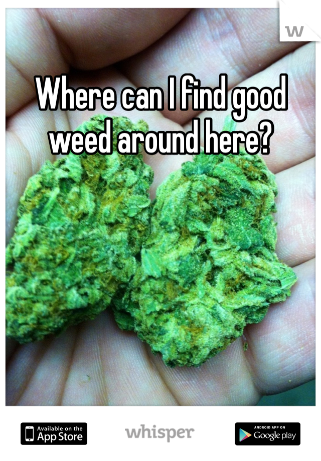 Where can I find good weed around here? 