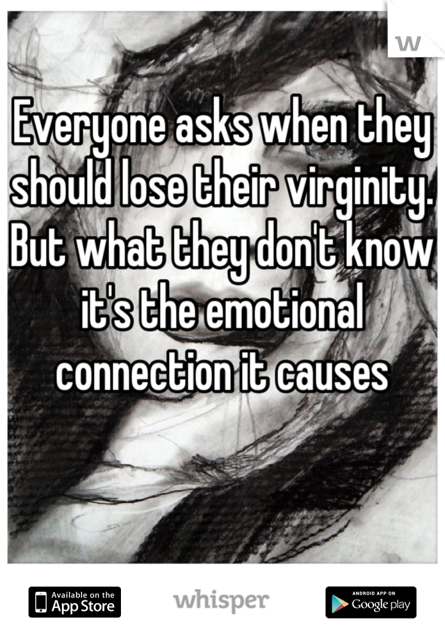 Everyone asks when they should lose their virginity. But what they don't know it's the emotional connection it causes