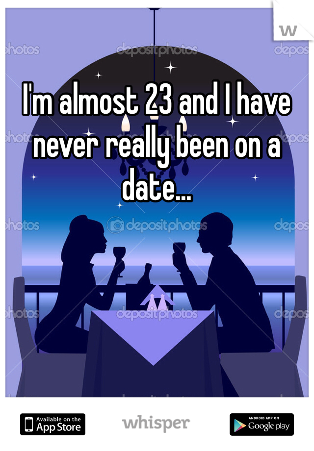 I'm almost 23 and I have never really been on a date...