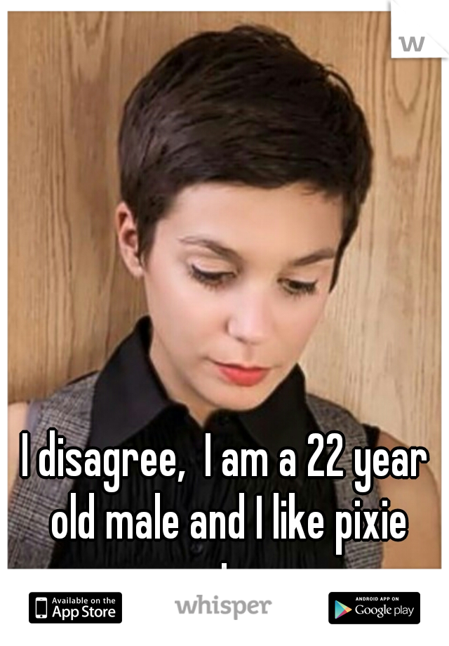 I disagree,  I am a 22 year old male and I like pixie cuts. 