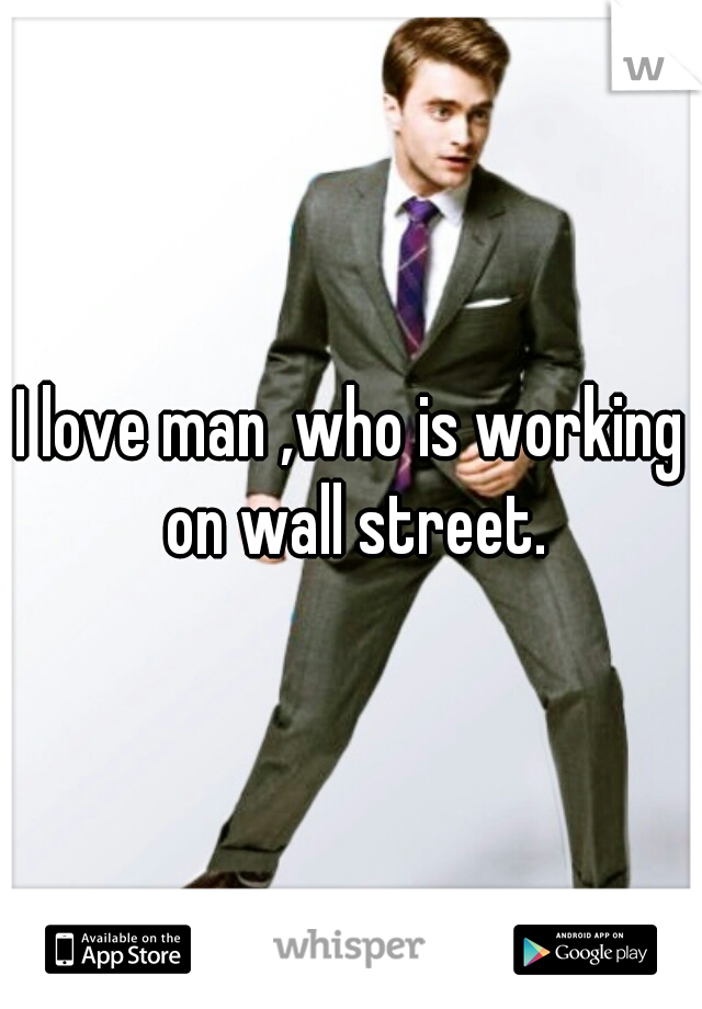 I love man ,who is working on wall street.