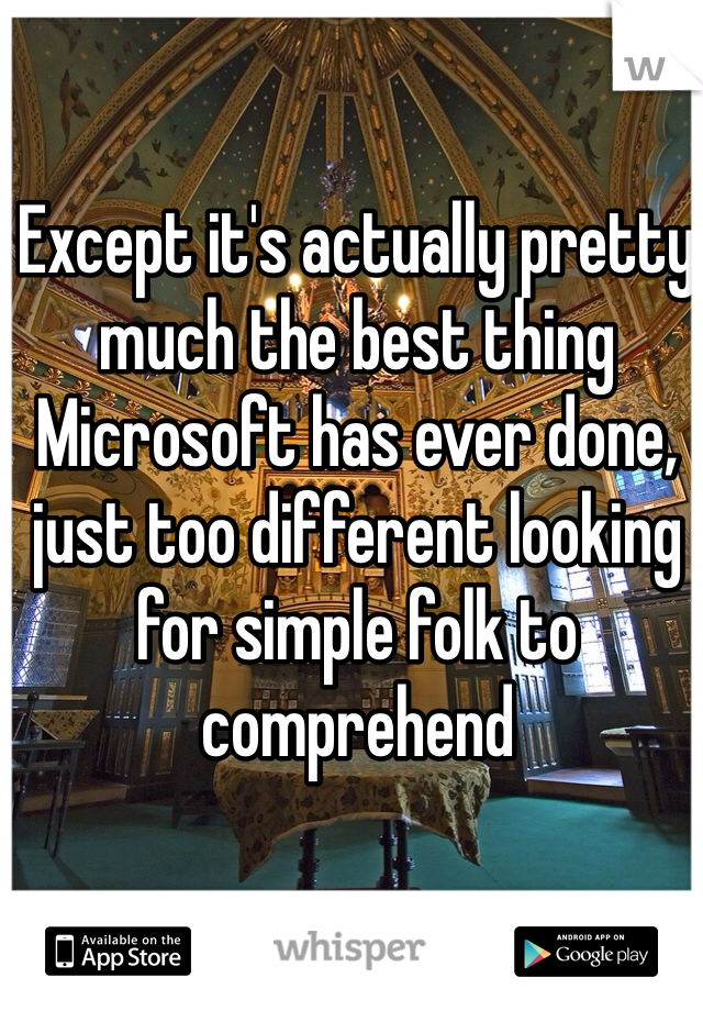 Except it's actually pretty much the best thing Microsoft has ever done, just too different looking for simple folk to comprehend