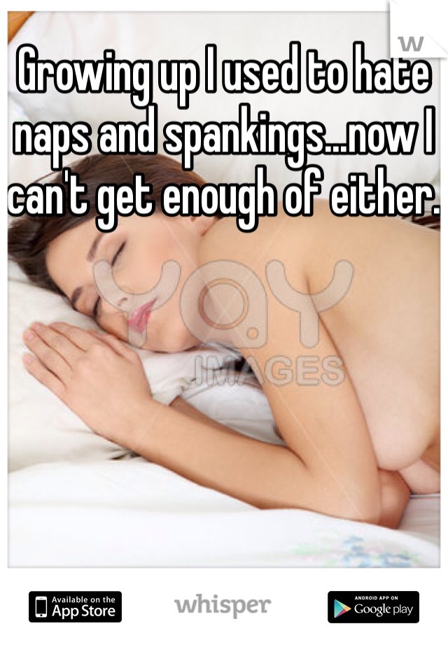 Growing up I used to hate naps and spankings...now I can't get enough of either.