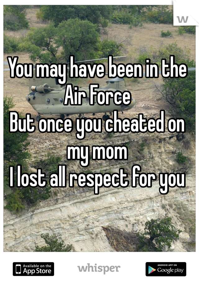 You may have been in the Air Force 
But once you cheated on my mom
I lost all respect for you
