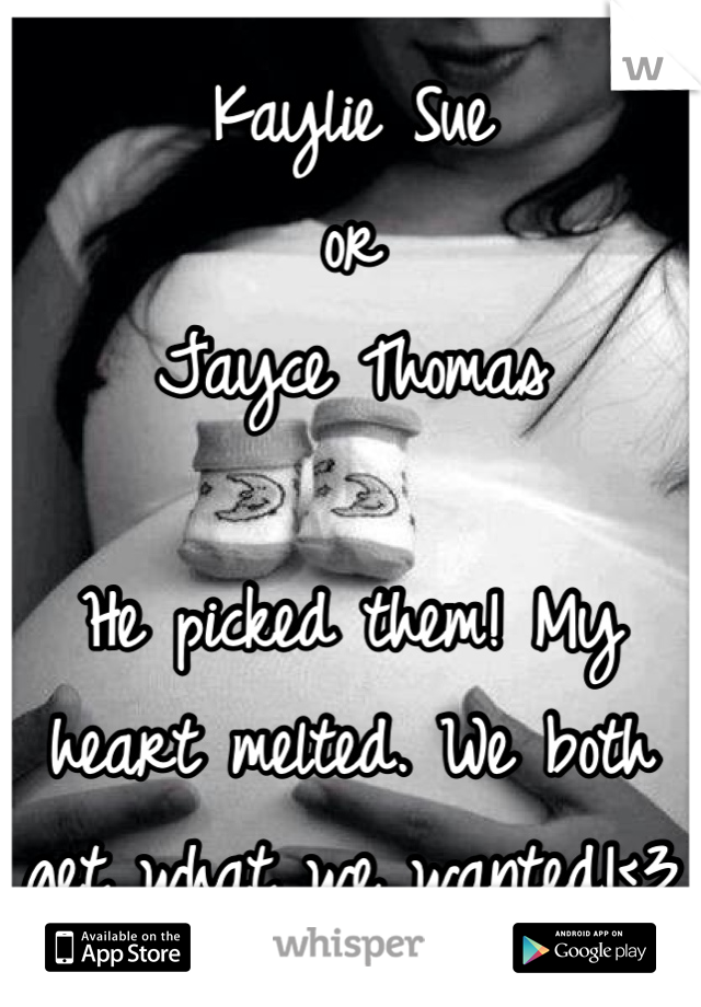 Kaylie Sue
or
Jayce Thomas

He picked them! My heart melted. We both get what we wanted!<3