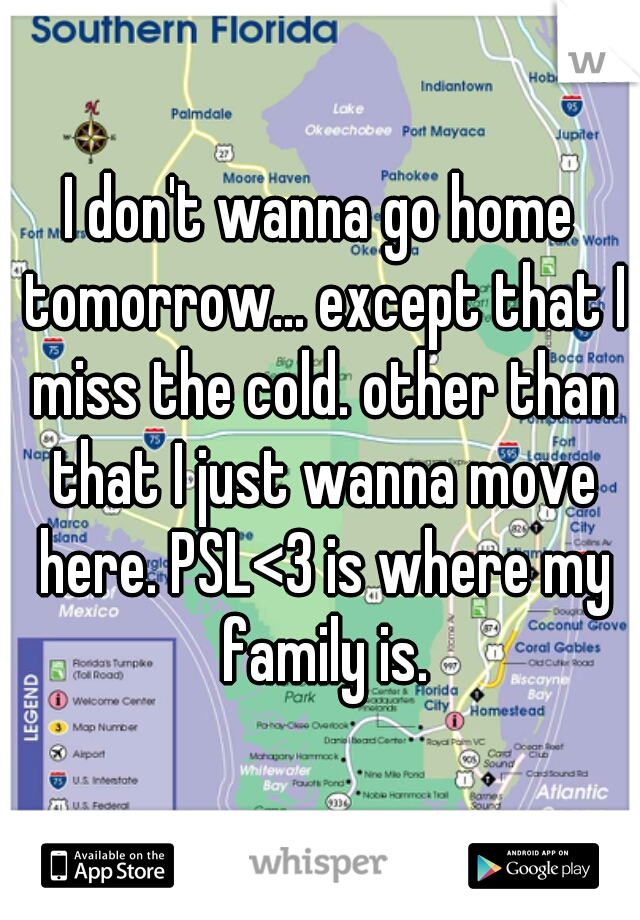I don't wanna go home tomorrow... except that I miss the cold. other than that I just wanna move here. PSL<3 is where my family is.