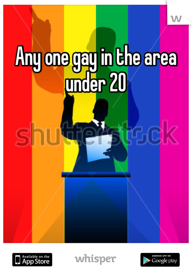 Any one gay in the area under 20