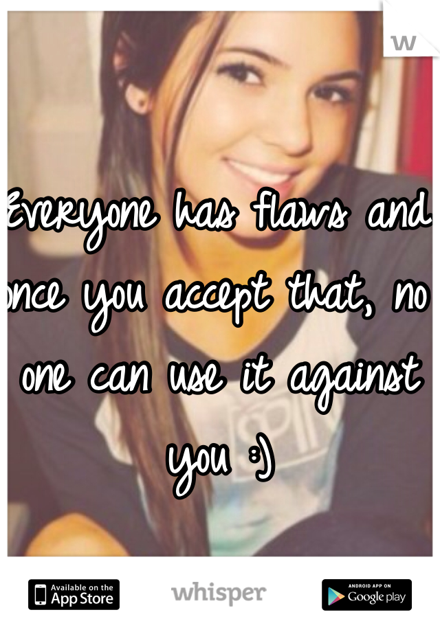 Everyone has flaws and once you accept that, no one can use it against you :)