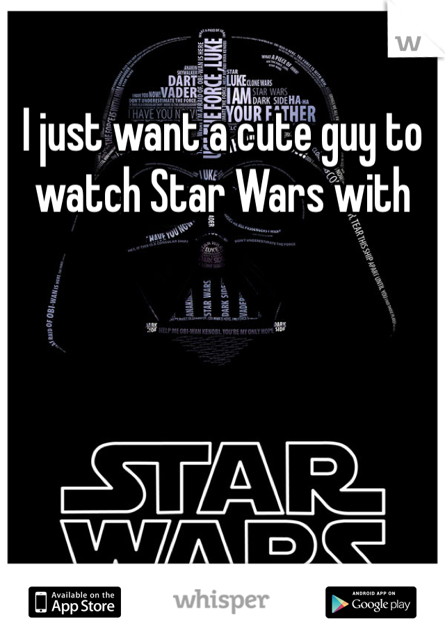 I just want a cute guy to watch Star Wars with 