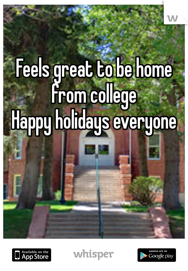 

Feels great to be home from college 
Happy holidays everyone 