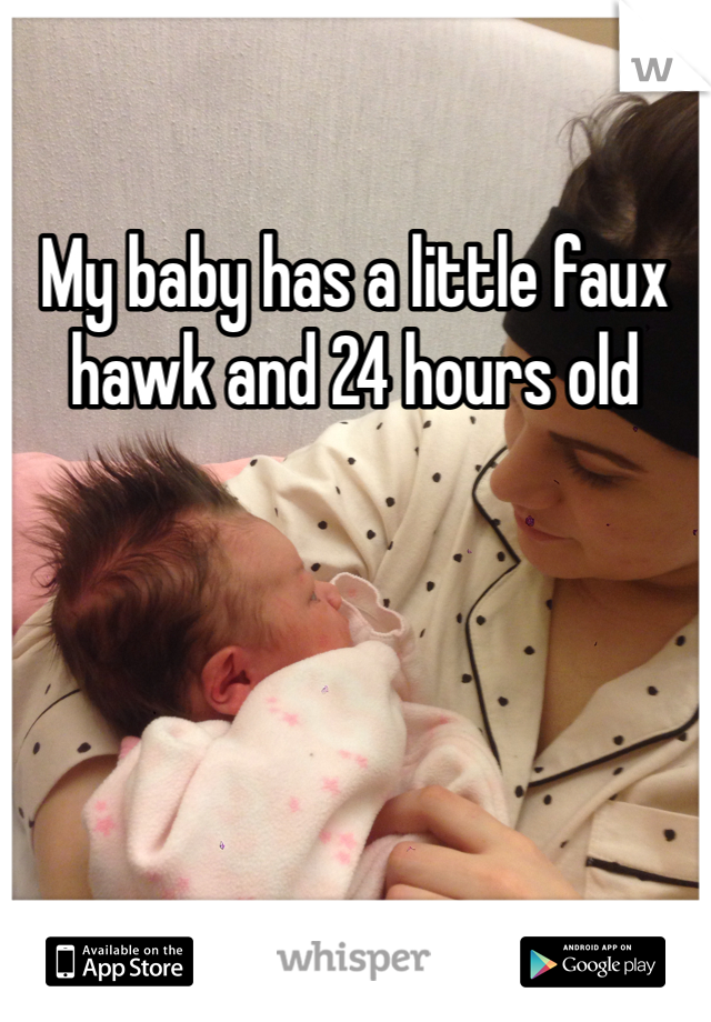 My baby has a little faux hawk and 24 hours old