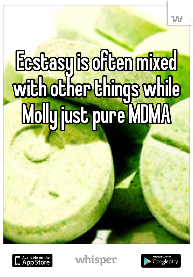 Ecstasy is often mixed with other things while Molly just pure MDMA