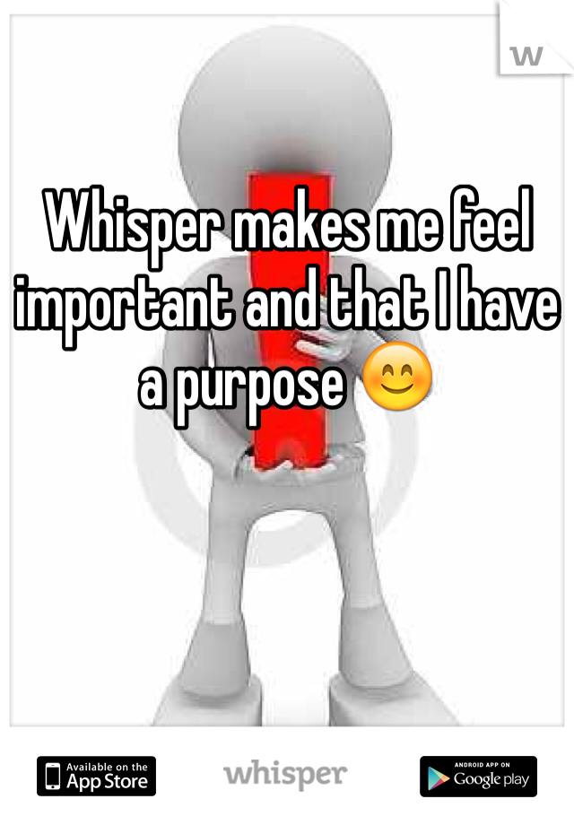 Whisper makes me feel important and that I have a purpose 😊