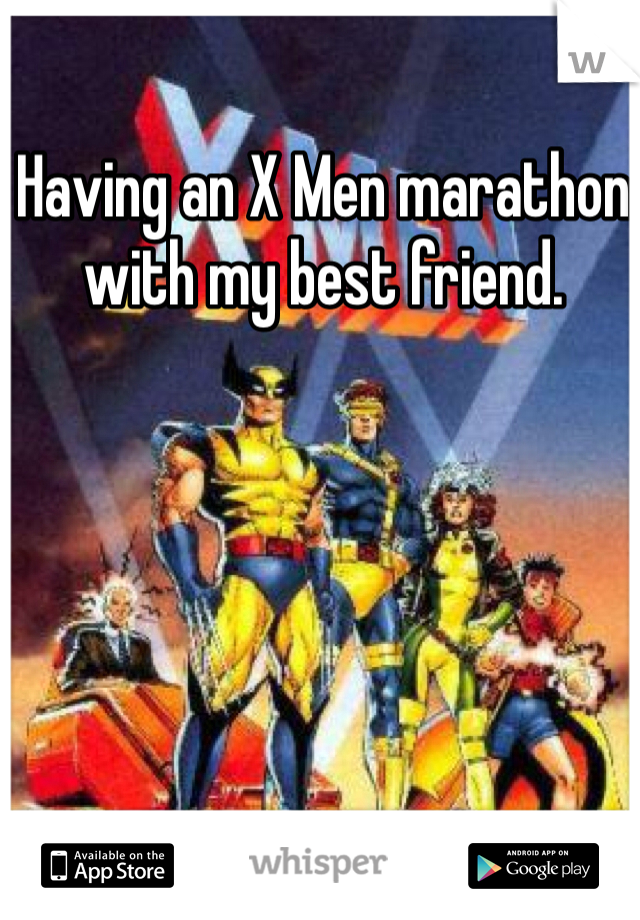 Having an X Men marathon with my best friend. 