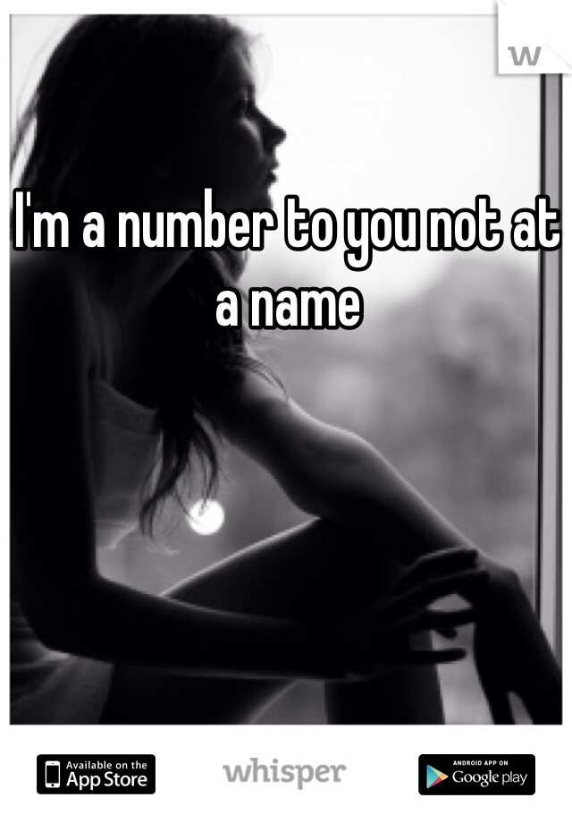 I'm a number to you not at a name