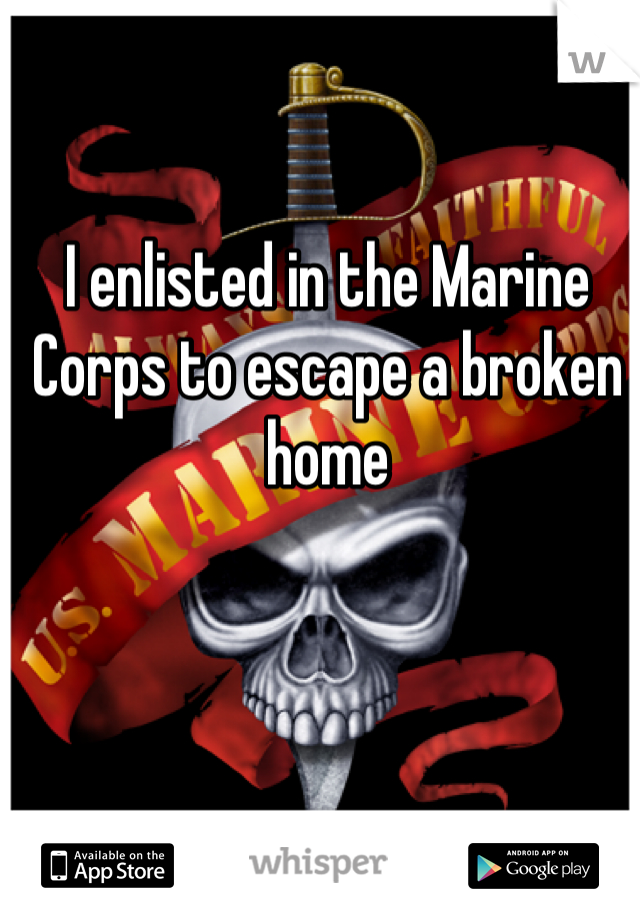 I enlisted in the Marine Corps to escape a broken home