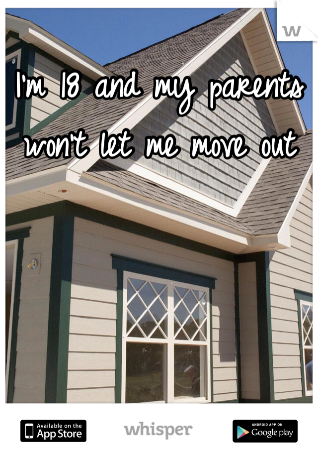 I'm 18 and my parents won't let me move out