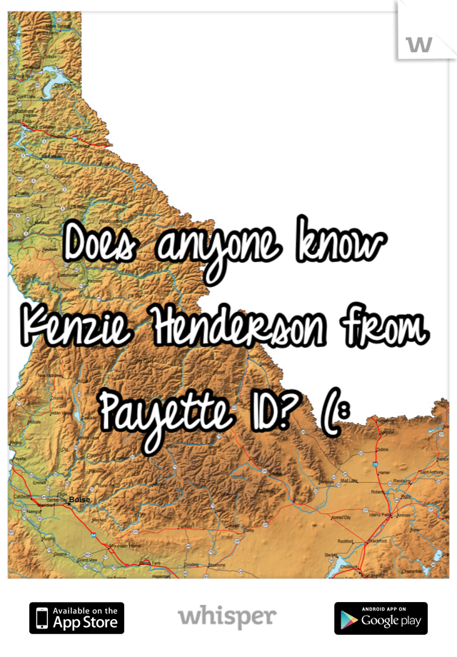 Does anyone know Kenzie Henderson from Payette ID? (: