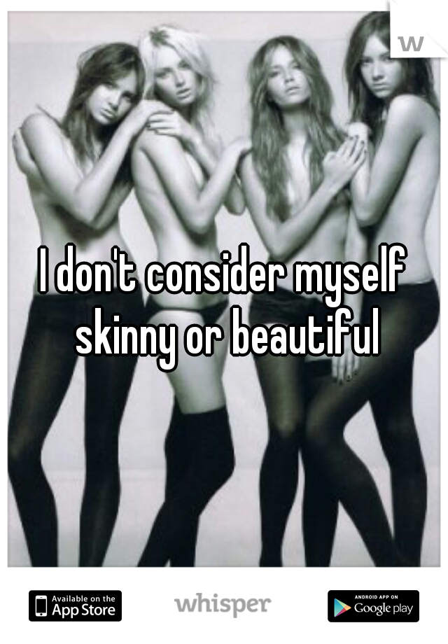 I don't consider myself skinny or beautiful