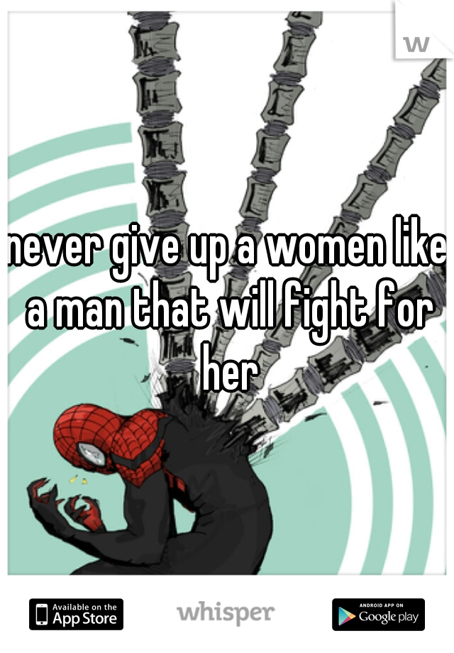 never give up a women like a man that will fight for her