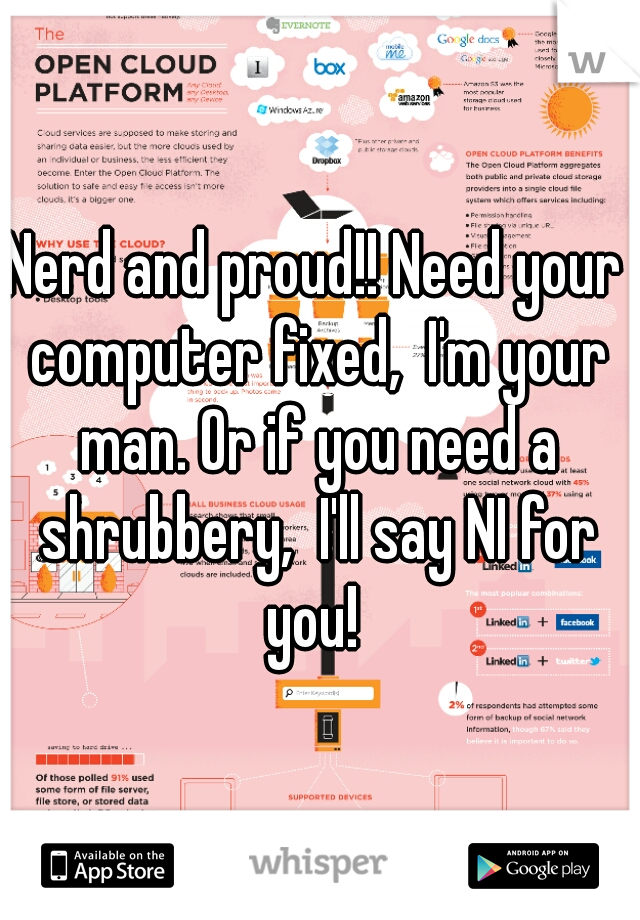 Nerd and proud!! Need your computer fixed,  I'm your man. Or if you need a shrubbery,  I'll say NI for you! 