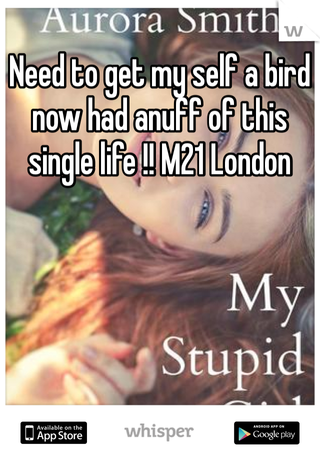 Need to get my self a bird now had anuff of this single life !! M21 London 