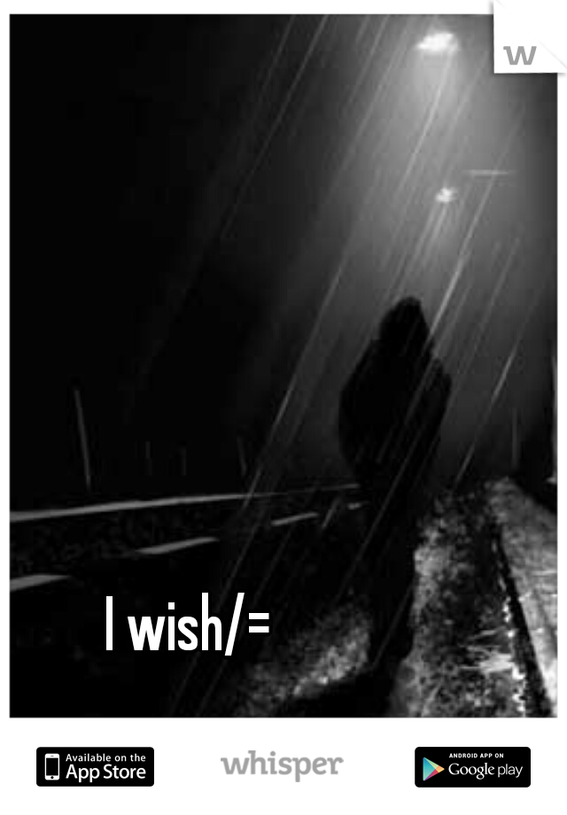 I wish/=
