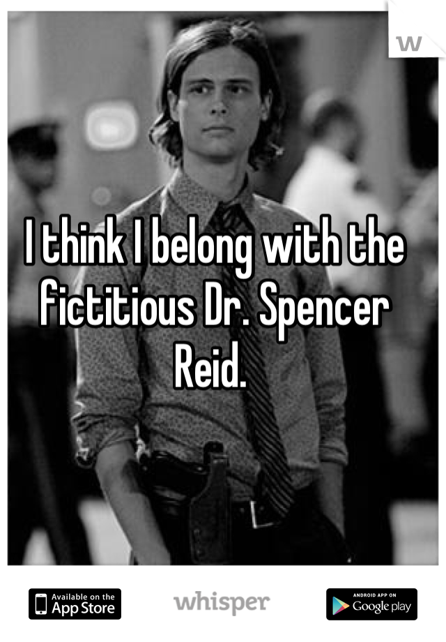 I think I belong with the fictitious Dr. Spencer Reid. 