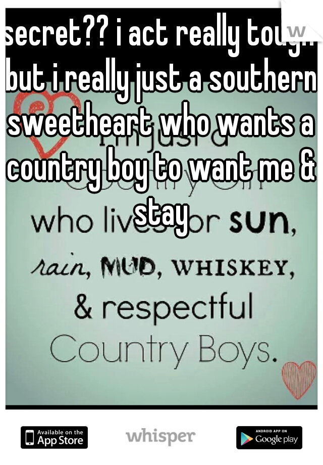 secret?? i act really tough but i really just a southern sweetheart who wants a country boy to want me & stay