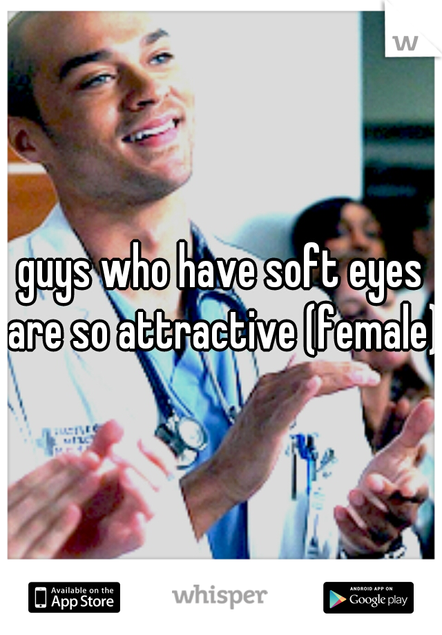 guys who have soft eyes are so attractive (female)