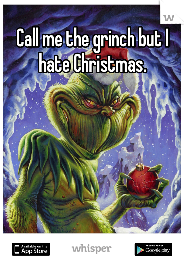 Call me the grinch but I hate Christmas. 