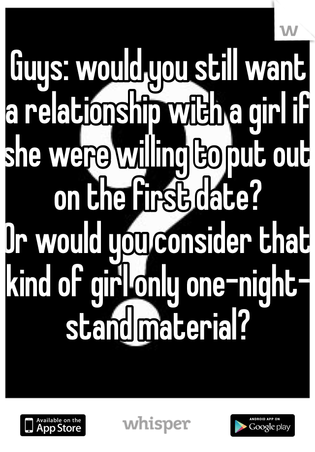 Guys: would you still want a relationship with a girl if she were willing to put out on the first date? 
Or would you consider that kind of girl only one-night-stand material?