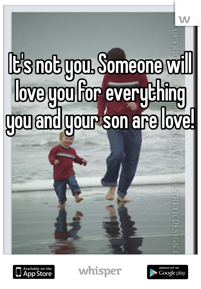 It's not you. Someone will love you for everything you and your son are love! 