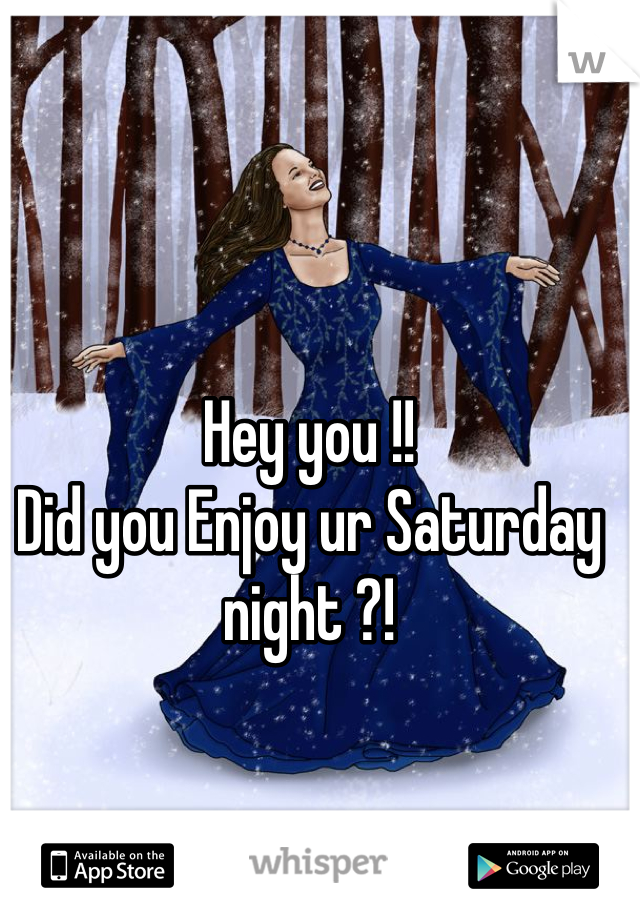 Hey you !!
Did you Enjoy ur Saturday night ?!
