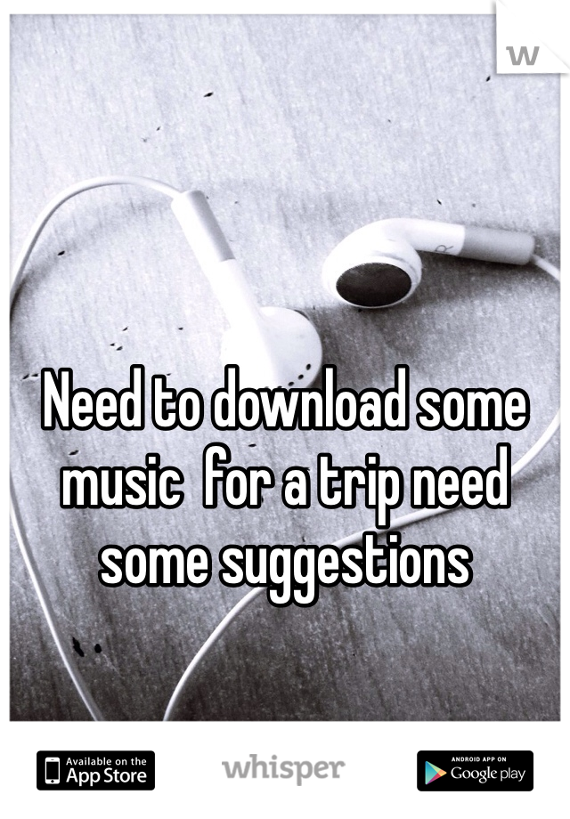 Need to download some music  for a trip need some suggestions 