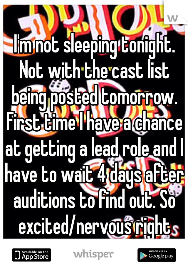 I'm not sleeping tonight. Not with the cast list being posted tomorrow. First time I have a chance at getting a lead role and I have to wait 4 days after auditions to find out. So excited/nervous right now!!!