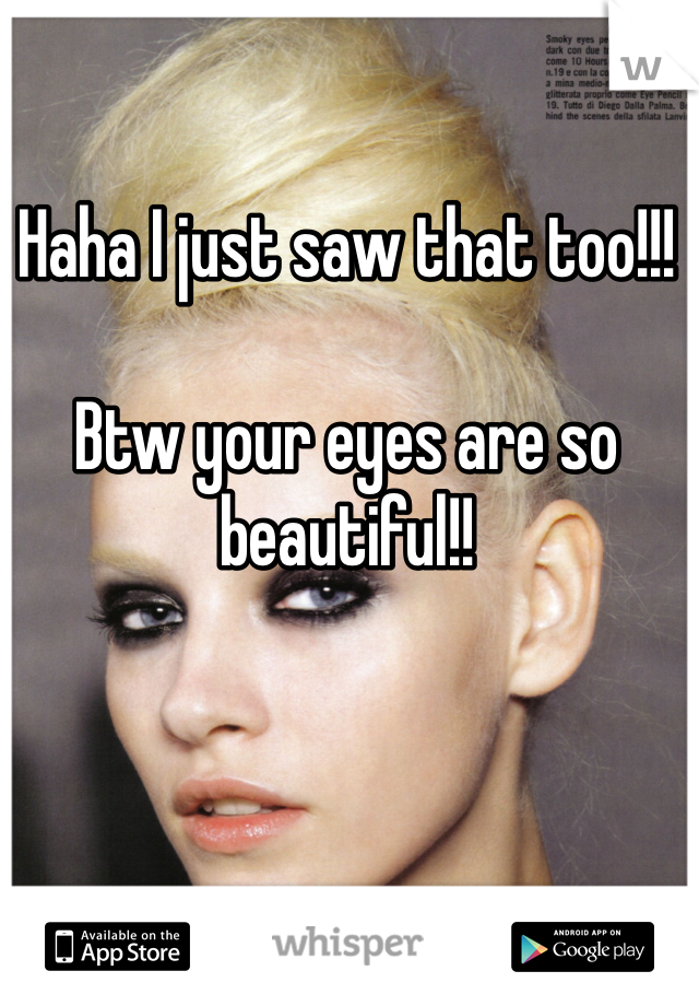 Haha I just saw that too!!! 

Btw your eyes are so beautiful!! 