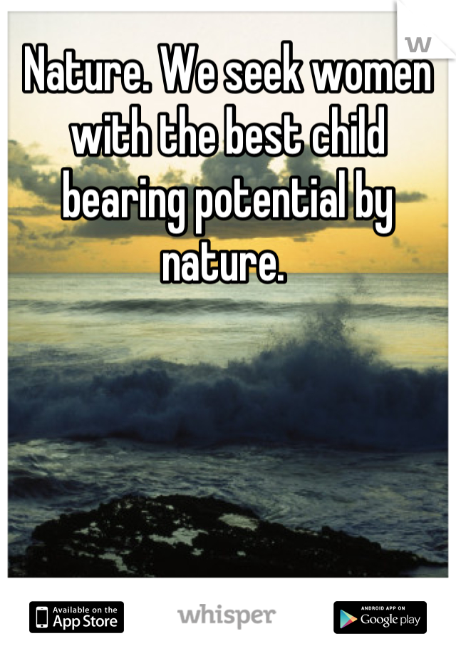Nature. We seek women with the best child bearing potential by nature. 