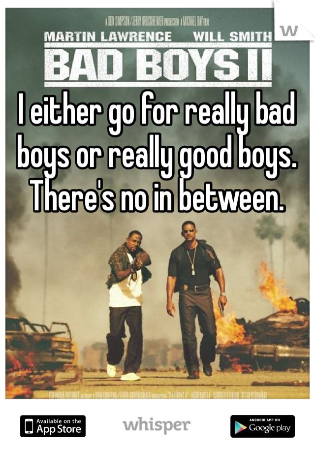 I either go for really bad boys or really good boys. There's no in between. 