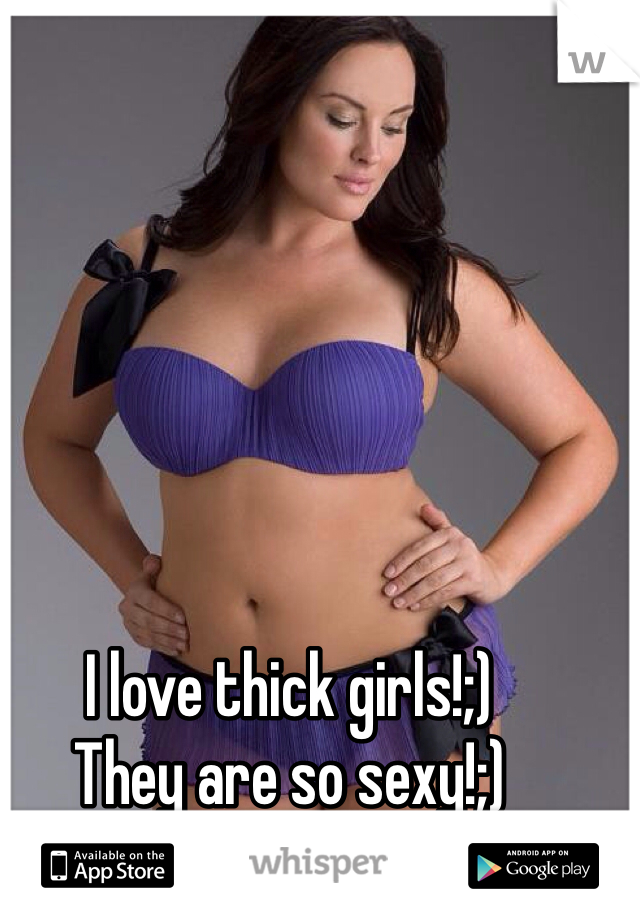 I love thick girls!;)
They are so sexy!;)
