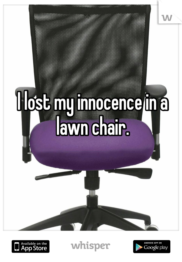 I lost my innocence in a lawn chair.