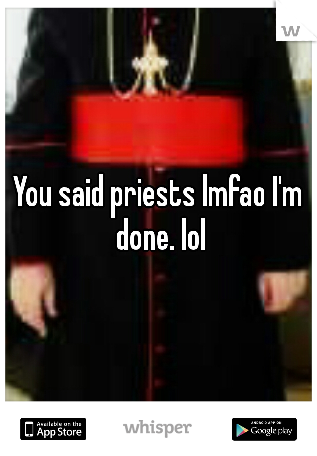 You said priests lmfao I'm done. lol