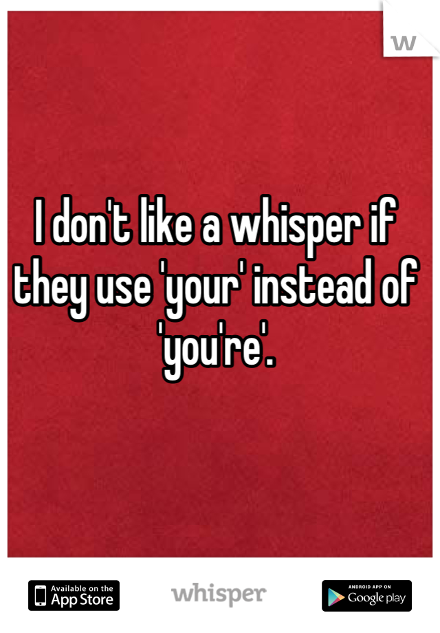 I don't like a whisper if they use 'your' instead of 'you're'.
