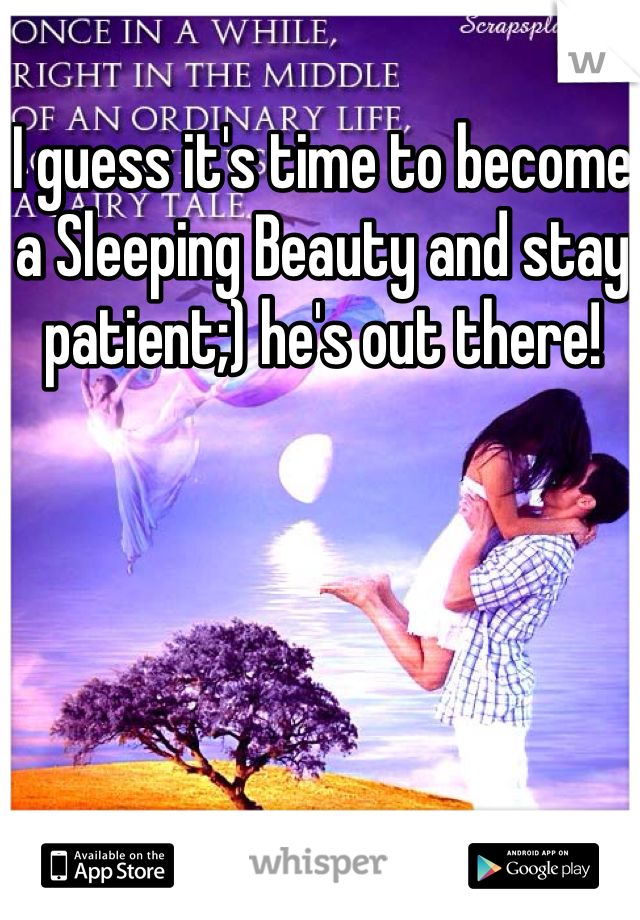 I guess it's time to become a Sleeping Beauty and stay patient;) he's out there!
