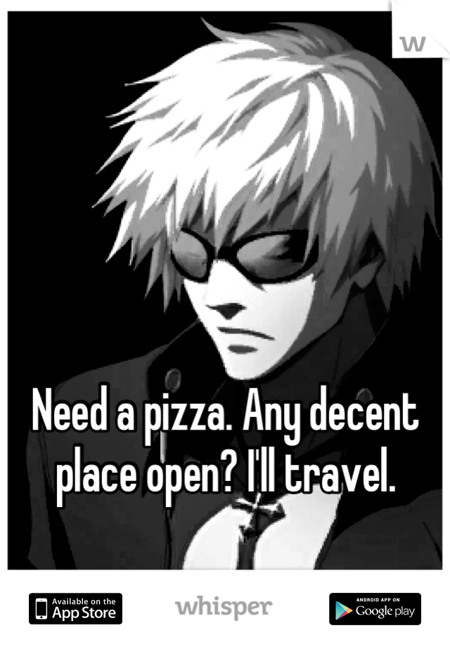 



Need a pizza. Any decent place open? I'll travel.