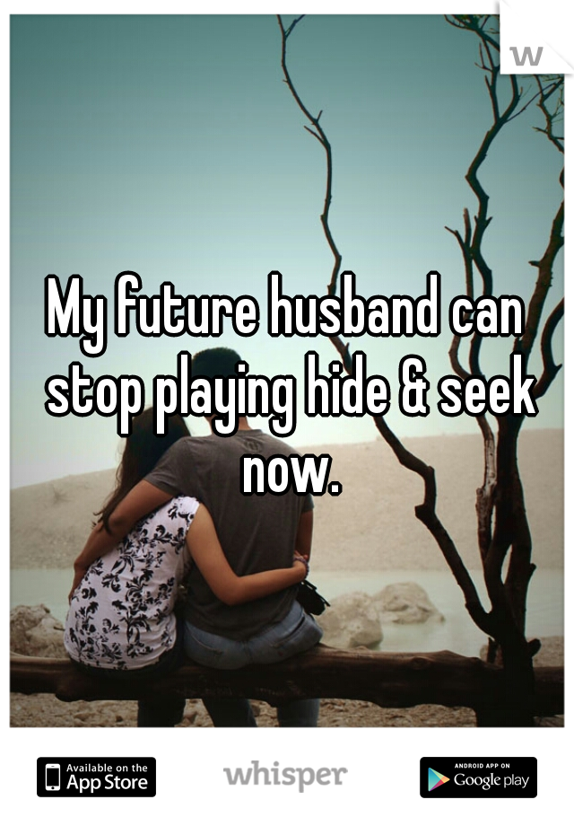 My future husband can stop playing hide & seek now.