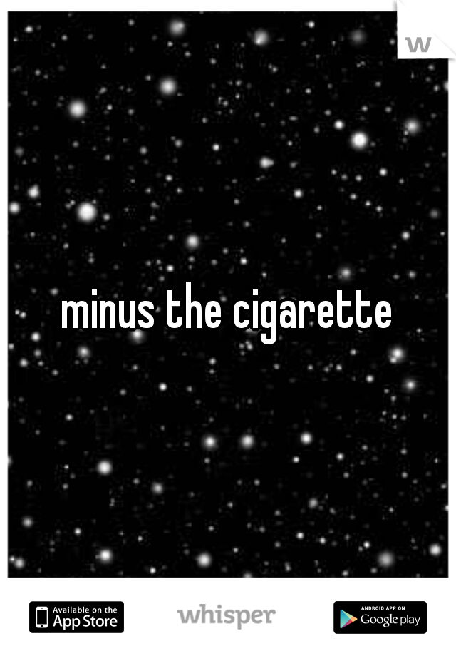 minus the cigarette