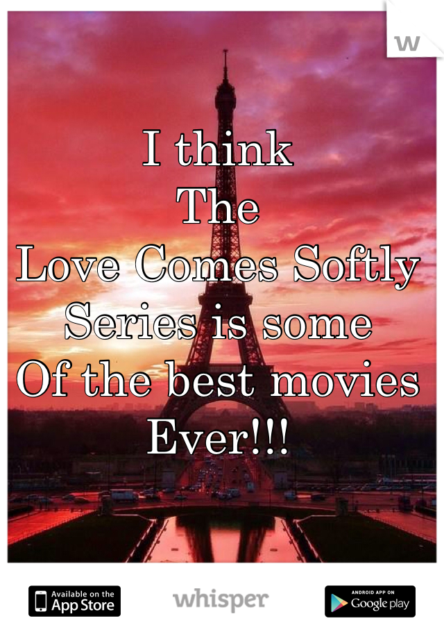 I think 
The 
Love Comes Softly
Series is some
Of the best movies 
Ever!!!