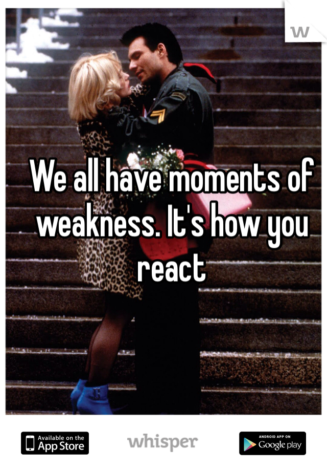 We all have moments of weakness. It's how you react 
